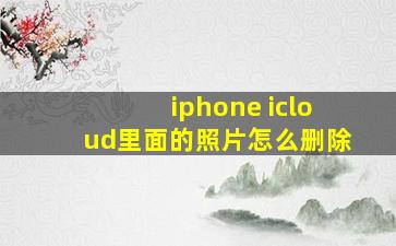 iphone icloud里面的照片怎么删除